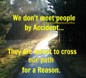 ... people by accident. They are meant to cross our path for a reason