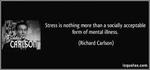 Stress is nothing more than a socially acceptable form of mental ...