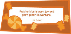 Raising kids is part joy and part guerrilla warfare.