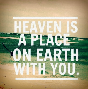 Heaven Is A Place On Earth With You Heaven is a place on earth