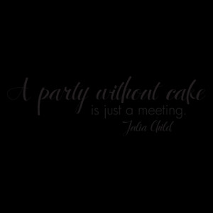 party without cake is just a meeting -Julia Child wall quotes decal