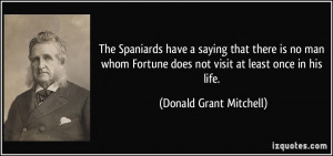 The Spaniards have a saying that there is no man whom Fortune does not ...