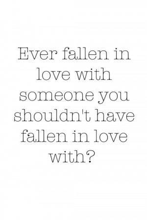 Ever fallen in love with someone you shouldn't have fallen in love ...