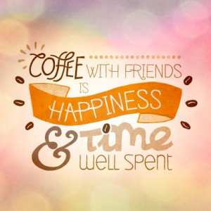 Coffee with friends is happiness and time well spent! #coffeequote