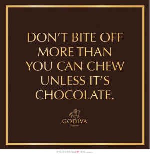 ... off more than you can chew, unless it's chocolate Picture Quote #1