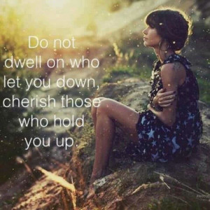 Do not dwell on who let you down