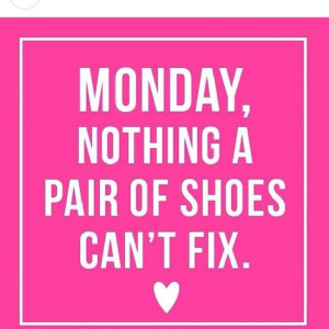 It's Monday nothing a pair of shoes can't fix.