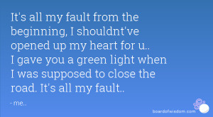 It's all my fault from the beginning, I shouldnt've opened up my heart ...