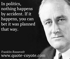 quotes - In politics, nothing happens by accident. If it happens, you ...