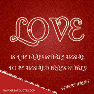 Love Is Irresistible Desire To be Desire Irresistibly - Rober Frost