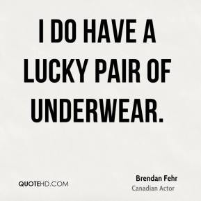 Brendan Fehr - I do have a lucky pair of underwear.