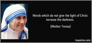 ... do not give the light of Christ increase the darkness. - Mother Teresa