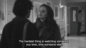 The hardest thing is watching someone you love,love someone else.