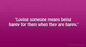 Loving someone means being happy for them when they are happy.”