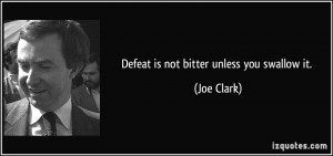 Defeat is not bitter unless you swallow it. - Joe Clark