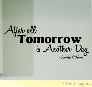 After all tomorrow is another day! Scarlett O'hara quote
