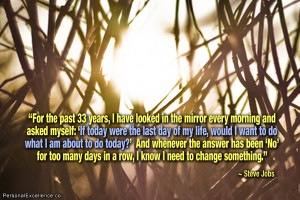 ... many days in a row, I know I need to change something.” ~ Steve Jobs