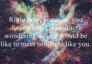 Right now, someone you haven't met is out there wondering what it ...