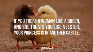 you treat a woman like a queen, and she treats you like a jester, your ...
