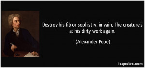 Destroy his fib or sophistry, in vain, The creature's at his dirty ...