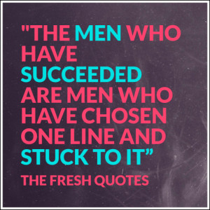 ... men who have chosen one line and stuck to it.” – Andrew Carnegie