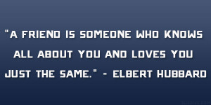 ... knows all about you and loves you just the same.” – Elbert Hubbard