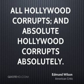 ... corrupts; and absolute Hollywood corrupts absolutely. - Edmund Wilson