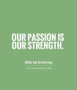 Passion Quotes And Sayings Our passion is our strength