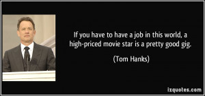 ... this world, a high-priced movie star is a pretty good gig. - Tom Hanks