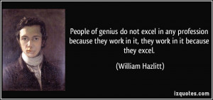 People of genius do not excel in any profession because they work in ...
