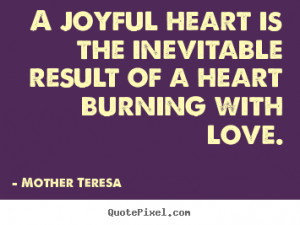 Quotes about love - A joyful heart is the inevitable result of a heart ...