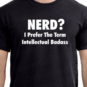 Nerd? I prefer the term intellectual badass”
