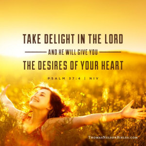 Delight yourself in the Lord and He will give you the desires of your ...