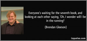 saying 39 Oh I wonder will I be in the running Brendan Gleeson