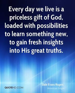 Dale Evans Rogers - Every day we live is a priceless gift of God ...