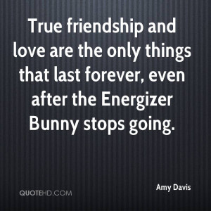 True friendship and love are the only things that last forever, even ...