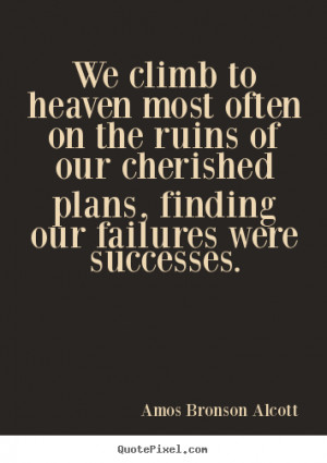 ... ruins of our cherished plans, finding our failures were successes