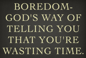 Boredom Quote: Boredom – God’s way of telling you...