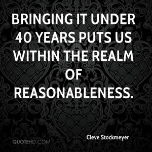Bringing it under 40 years puts us within the realm of reasonableness.