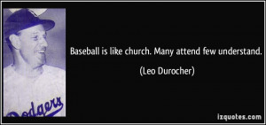 Baseball is like church. Many attend few understand. - Leo Durocher