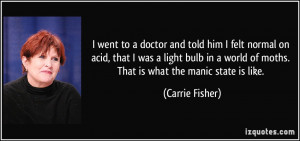 ... world of moths. That is what the manic state is like. - Carrie Fisher