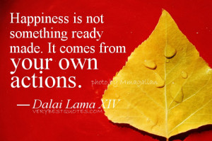 Lama Quotes- Happiness is not something ready made. It comes from your ...