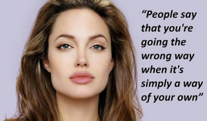 ... the wrong way when it is simply a way of your own. – Angelina Jolie