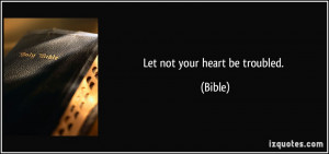 Let not your heart be troubled. - Bible