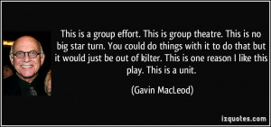 This is a group effort. This is group theatre. This is no big star ...