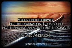 Focus on the journey, not the destination. Joy is found not in ...