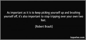 ... important to stop tripping over your own two feet. - Robert Brault
