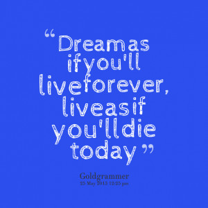 Quotes Picture: dream as if you'll live forever, live as if you'll die ...