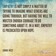 ... about it. In a way, Empathy is predicated upon HOPE. ~Cornel West More