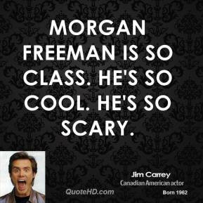 Morgan Freeman is so class. He's so cool. He's so scary.